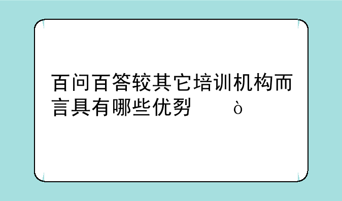 百问百答较其它培训机构而言具有哪些优势？
