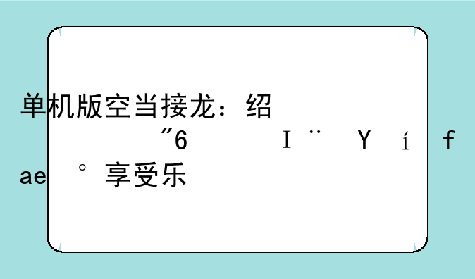 单机版空当接龙：经典游戏，随时随地享受乐趣