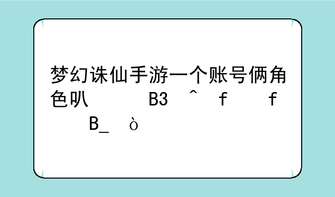 梦幻诛仙手游一个账号俩角色可以同时登陆吗？