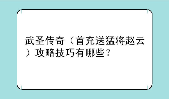 武圣传奇（首充送猛将赵云）攻略技巧有哪些？