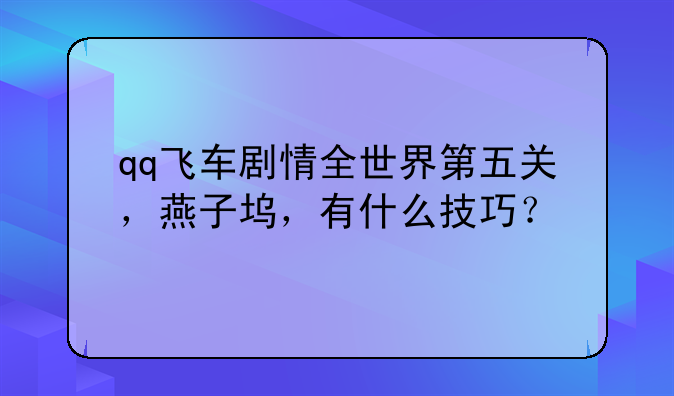 qq飞车剧情全世界第五关，燕子坞，有什么技巧？