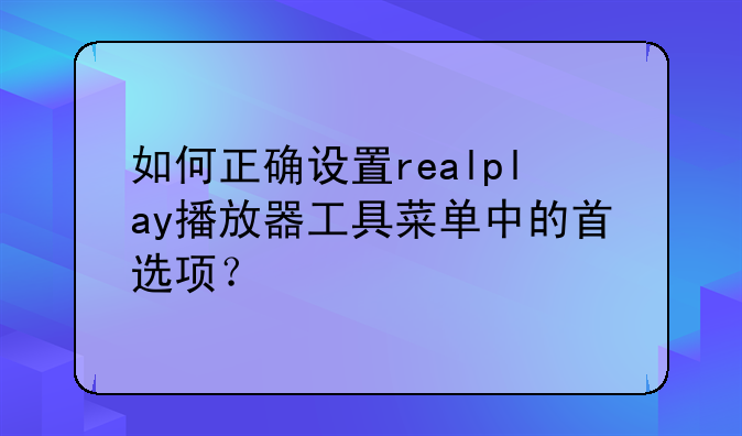 如何正确设置realplay播放器工具菜单中的首选项？