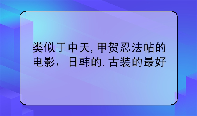 类似于中天,甲贺忍法帖的电影，日韩的.古装的最好