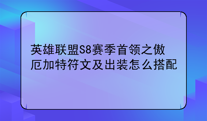 英雄联盟S8赛季首领之傲厄加特符文及出装怎么搭配