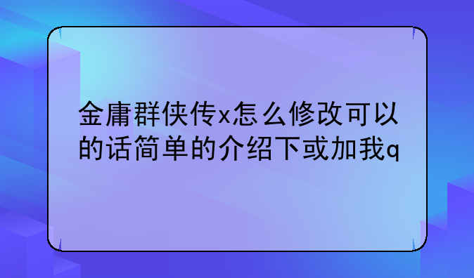 金庸群侠传x怎么修改可以的话简单的介绍下或加我q