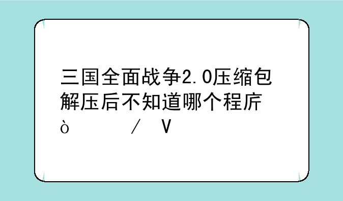 三国全面战争2.0压缩包解压后不知道哪个程序开始啊