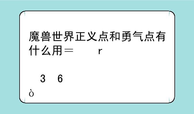 魔兽世界正义点和勇气点有什么用？在那里换装备？