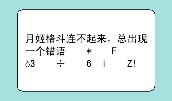 月姬格斗连不起来，总出现一个错误报告，好像是脚本错误什么的