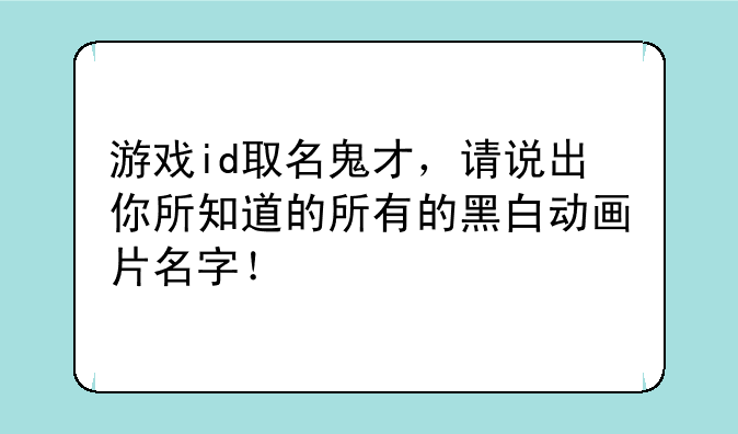 游戏id取名鬼才，请说出你所知道的所有的黑白动画片名字！