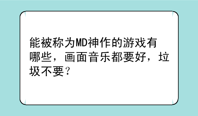 能被称为MD神作的游戏有哪些，画面音乐都要好，垃圾不要？