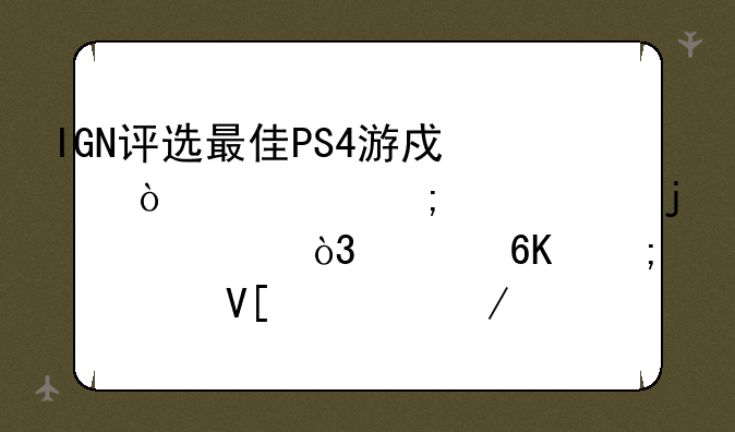 IGN评选最佳PS4游戏！超乎想象的离谱，《荒野大镖客2》仅第11