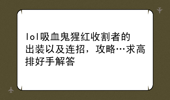 lol吸血鬼猩红收割者的出装以及连招，攻略…求高排好手解答