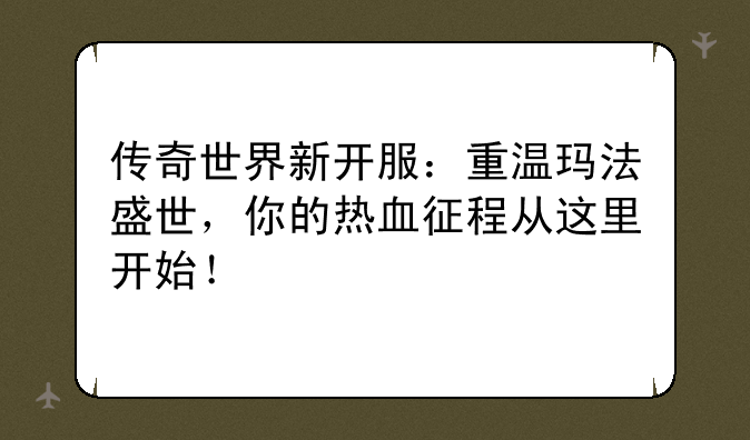 传奇世界新开服：重温玛法盛世，你的热血征程从这里开始！