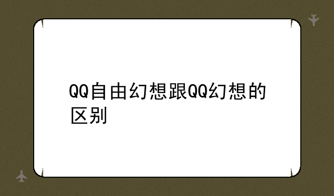 QQ自由幻想跟QQ幻想的区别