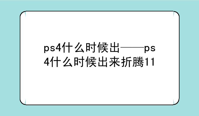 ps4什么时候出——ps4什么时候出来折腾11