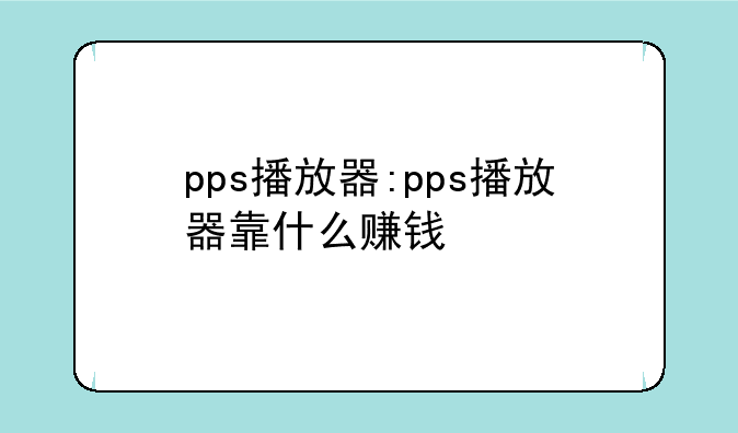 pps播放器:pps播放器靠什么赚钱