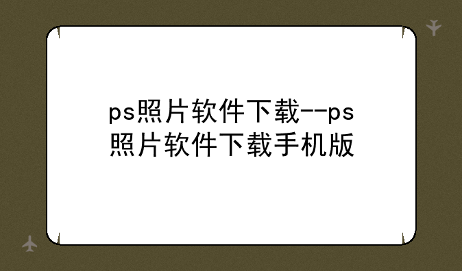 ps照片软件下载--ps照片软件下载手机版