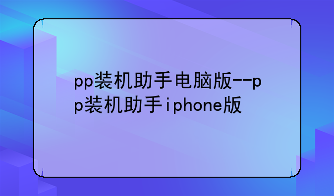 pp装机助手电脑版--pp装机助手iphone版