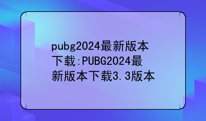 pubg2024最新版本下载:PUBG2024最新版本下载3.3版本