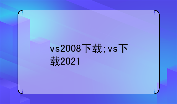 vs2008下载;vs下载2021