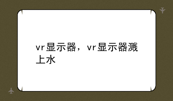 vr显示器，vr显示器溅上水