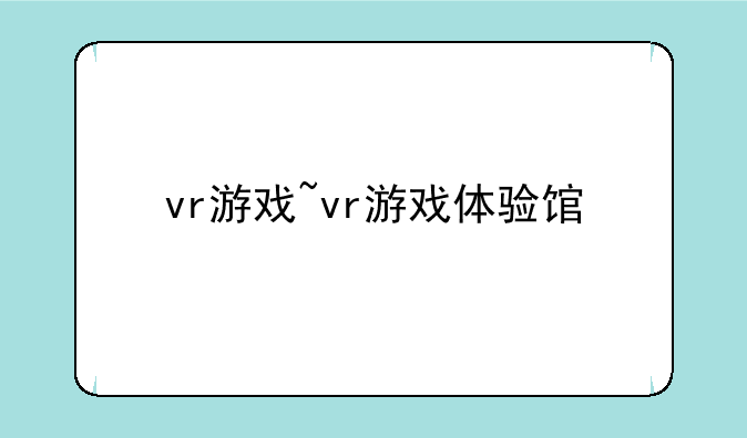 vr游戏~vr游戏体验馆