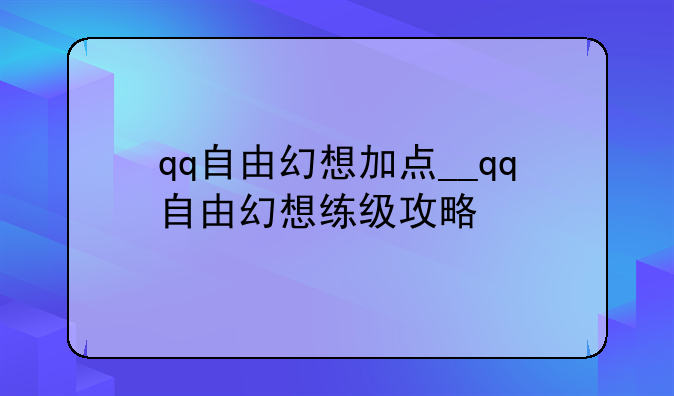 qq自由幻想加点__qq自由幻想练级攻略