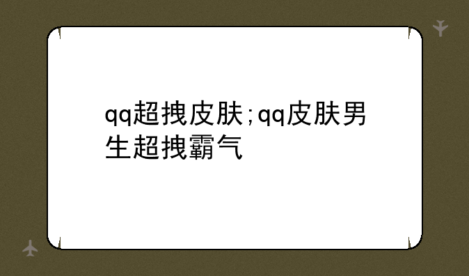 qq超拽皮肤;qq皮肤男生超拽霸气