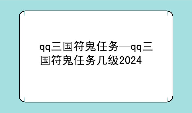 qq三国符鬼任务—qq三国符鬼任务几级2024