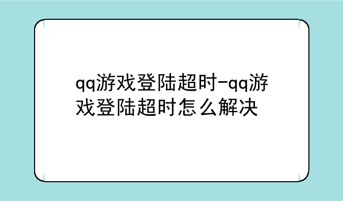 qq游戏登陆超时-qq游戏登陆超时怎么解决