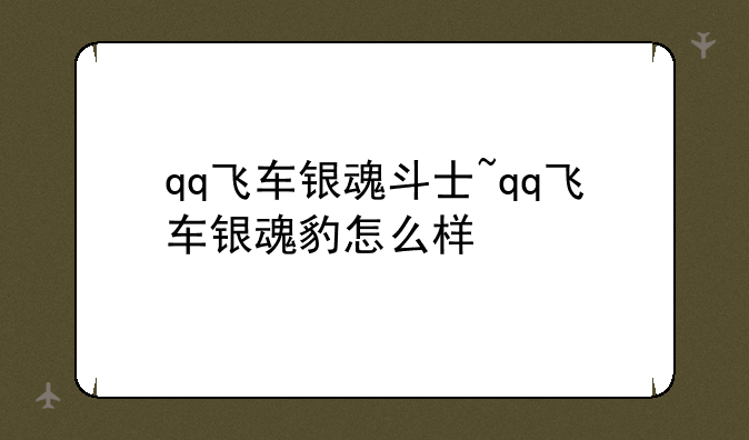qq飞车银魂斗士~qq飞车银魂豹怎么样