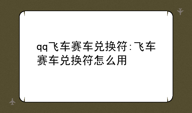 qq飞车赛车兑换符:飞车赛车兑换符怎么用