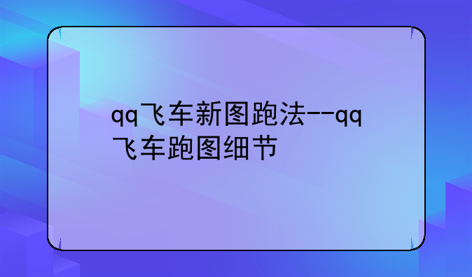 qq飞车新图跑法--qq飞车跑图细节