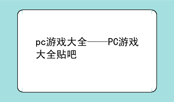 pc游戏大全——PC游戏大全贴吧