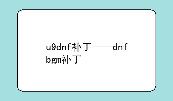 u9dnf补丁——dnfbgm补丁