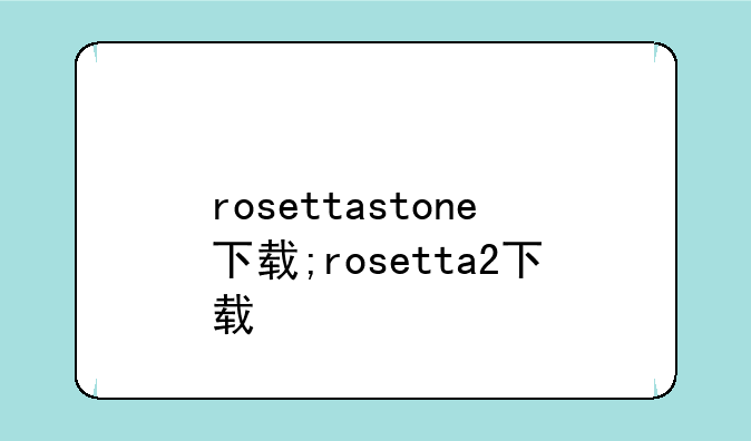 rosettastone下载;rosetta2下载