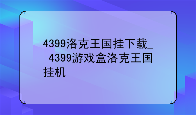 4399洛克王国挂下载__4399游戏盒洛克王国挂机