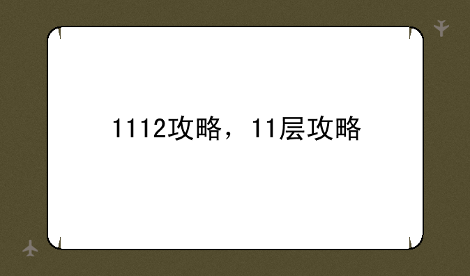 1112攻略，11层攻略