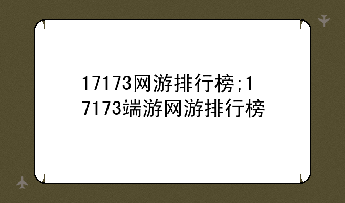 17173网游排行榜;17173端游网游排行榜