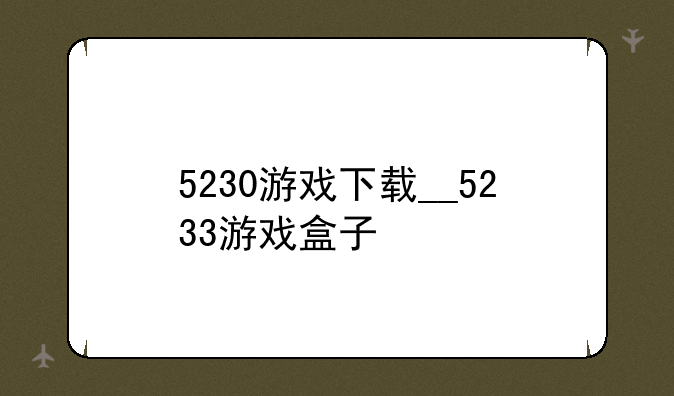5230游戏下载__5233游戏盒子