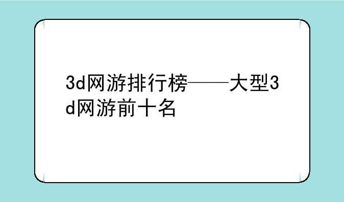 3d网游排行榜——大型3d网游前十名