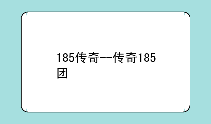 185传奇--传奇185团