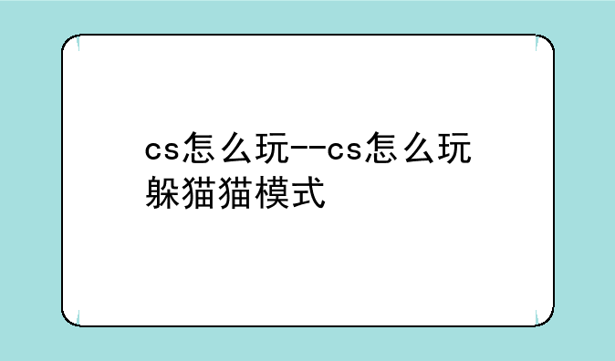 cs怎么玩--cs怎么玩躲猫猫模式