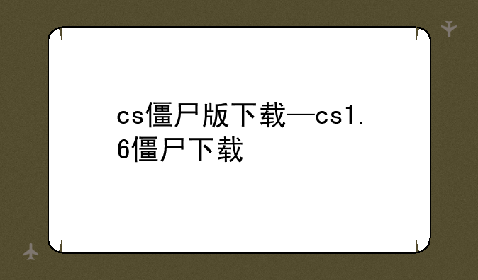 cs僵尸版下载—cs1.6僵尸下载