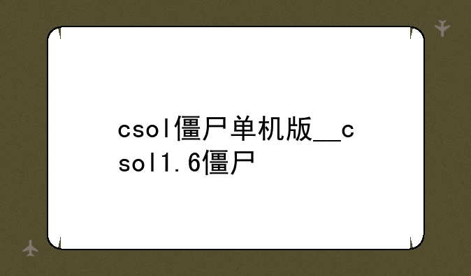 csol僵尸单机版__csol1.6僵尸