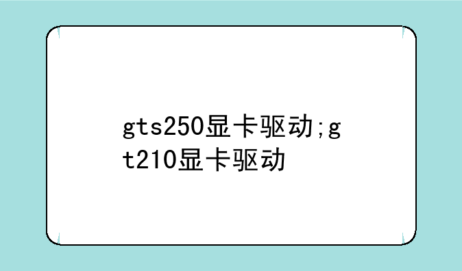 gts250显卡驱动;gt210显卡驱动