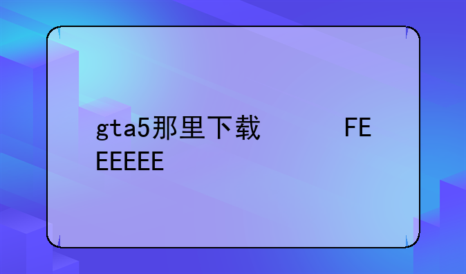 gta5那里下载便宜