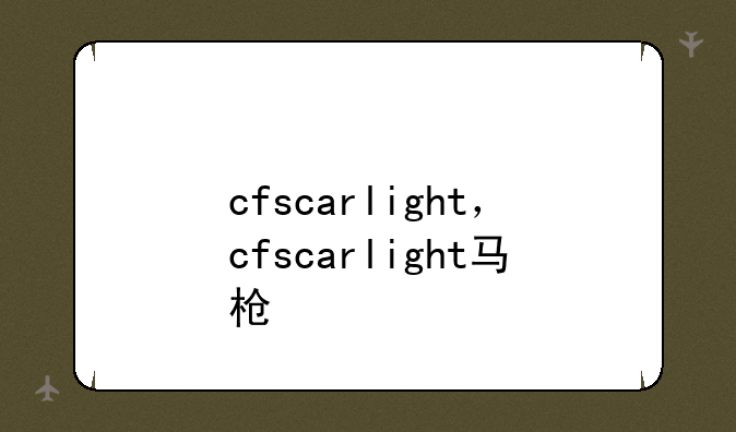 cfscarlight，cfscarlight马枪