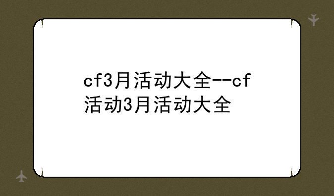 cf3月活动大全--cf活动3月活动大全