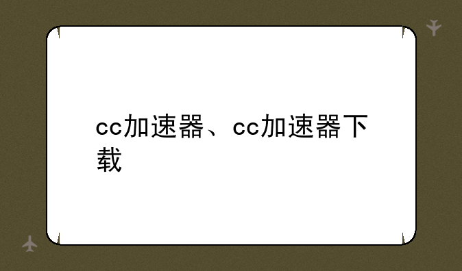 cc加速器、cc加速器下载